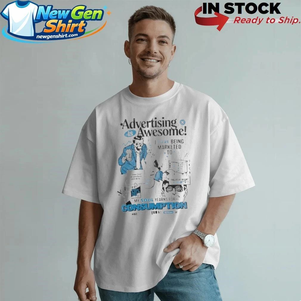 Advertising is awesome I love being marketed to Shirt