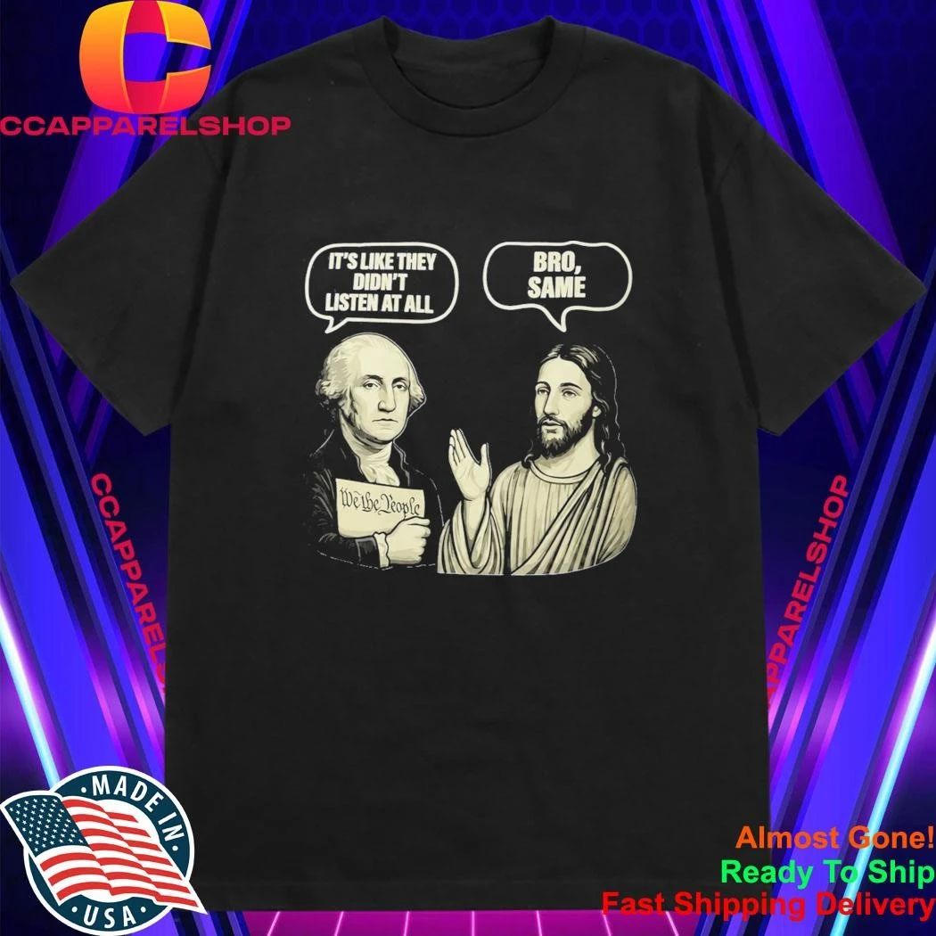 George Washington Jesus It’s Like They Didn’t Listen At All Bro Same Shirt