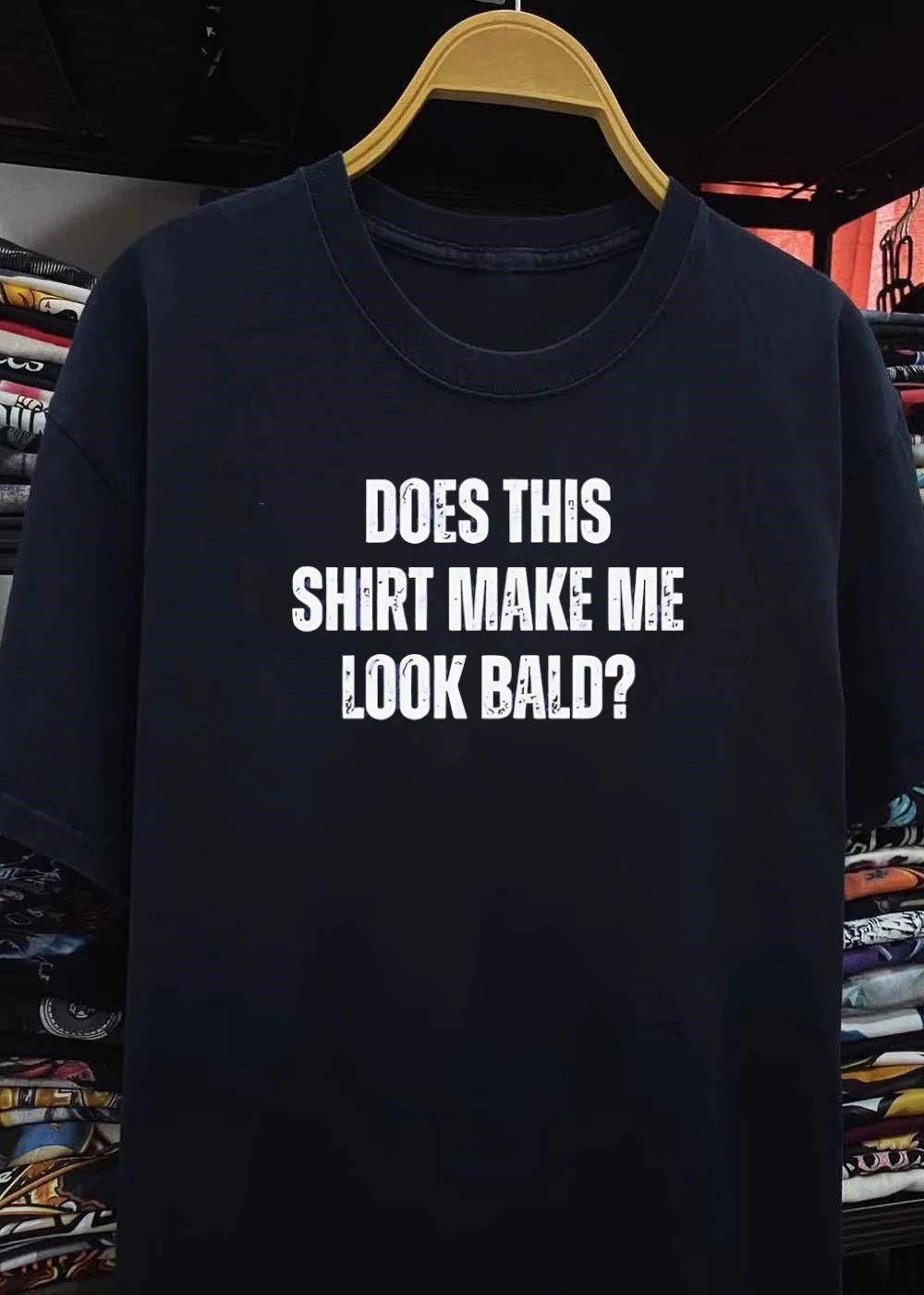 Does This Shirt Make Me Look Bald shirt