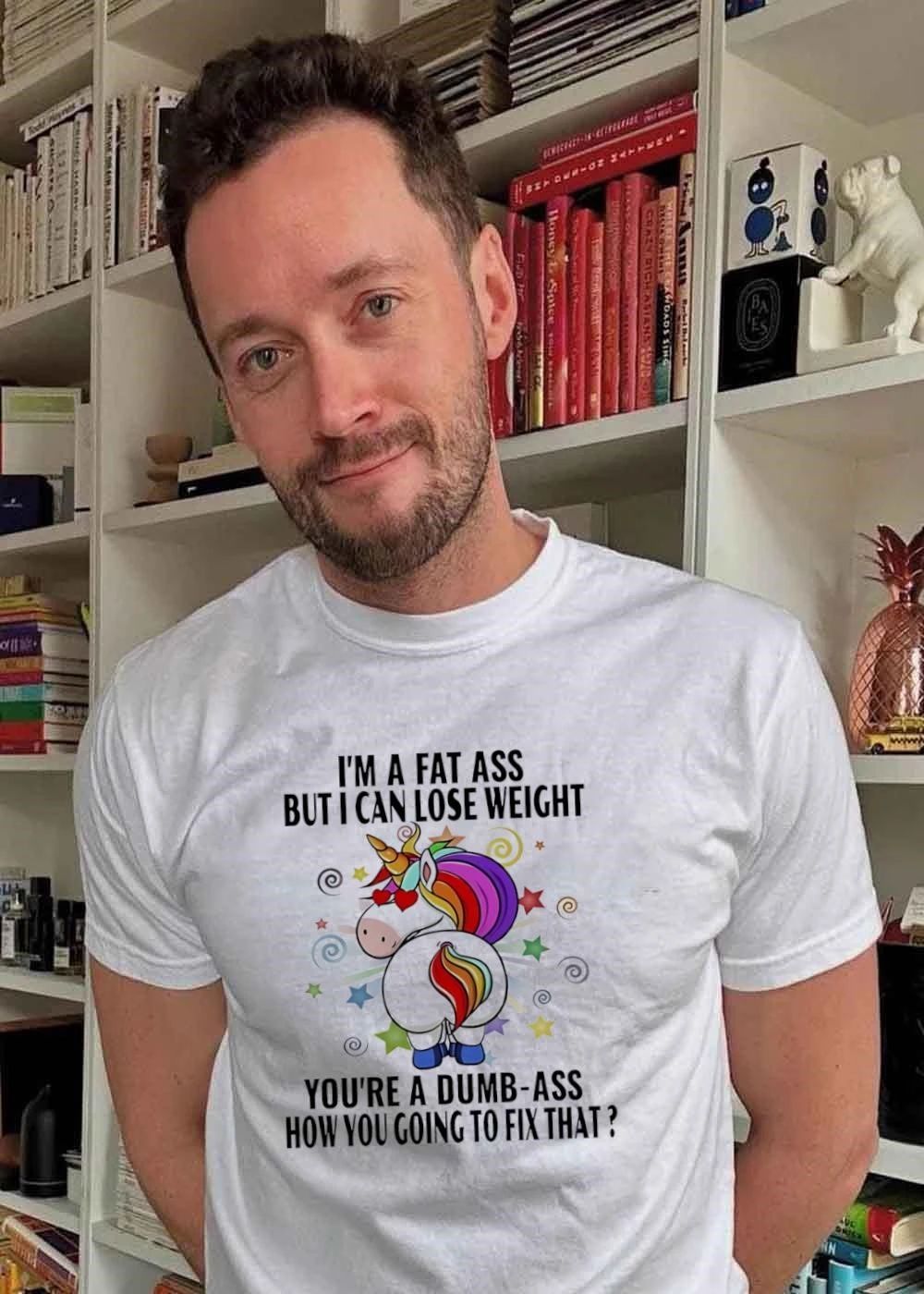 I’m a fat ass but I can lose weight you’re a dumb-ass how you going to fix that shirt