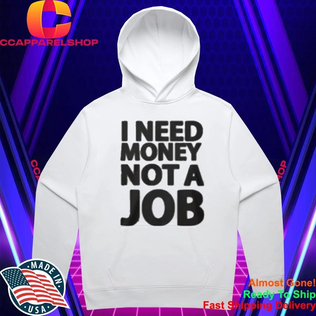 I Need Money Not A Job Shirt