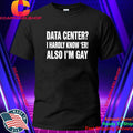 Data Center I Hardly Know Er Also I’m Gay Shirt