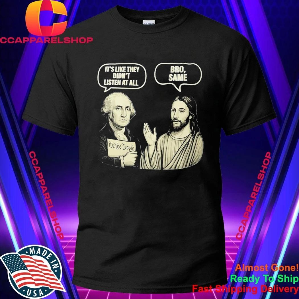 George Washington Jesus It’s Like They Didn’t Listen At All Bro Same Shirt