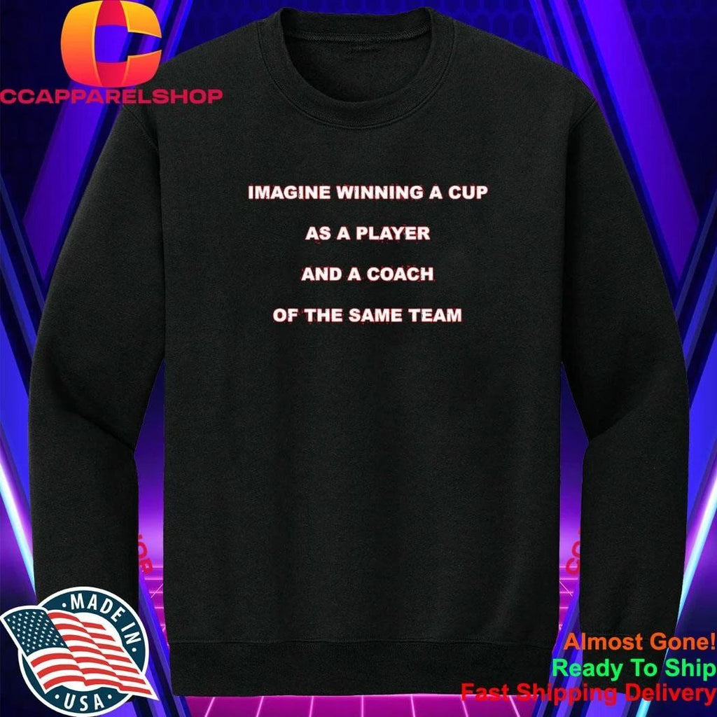 Imagine Winning A Cup As A Player And A Coach Of The Same Team Shirt