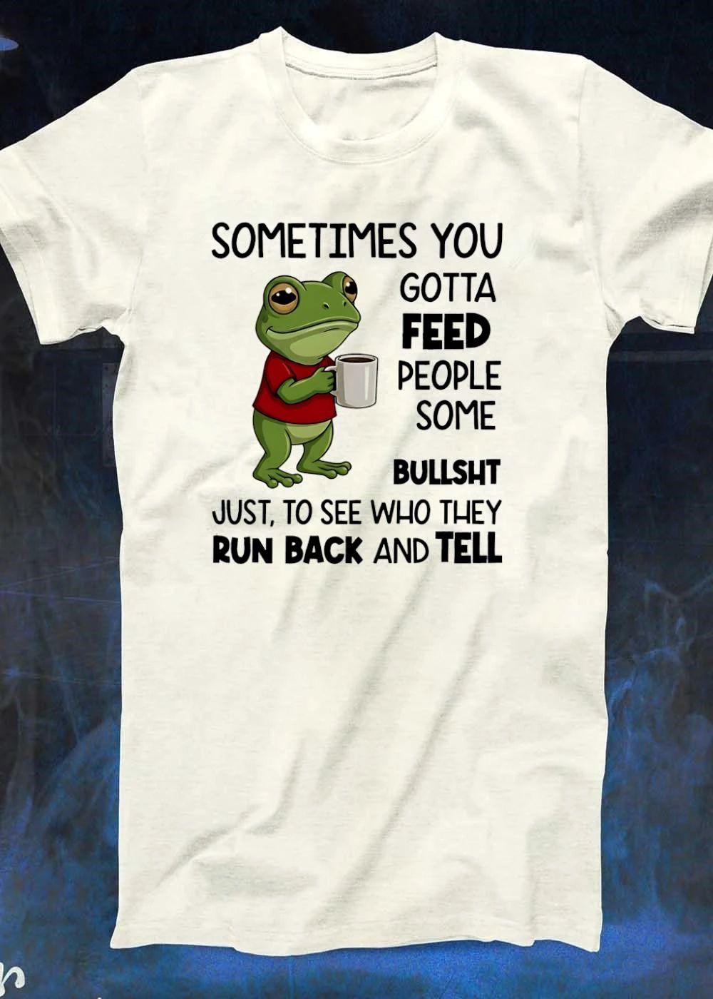 Frog sometimes you gotta feed people some bullsht just to see who they run back and shirt