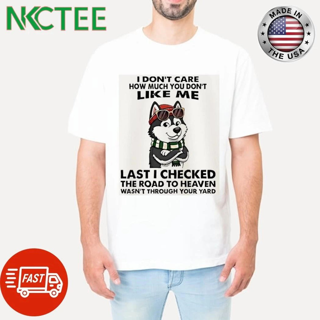 Husky Dog I Don Care How Much You Don Like Me Last I Checked The Road To Heaven Shirts