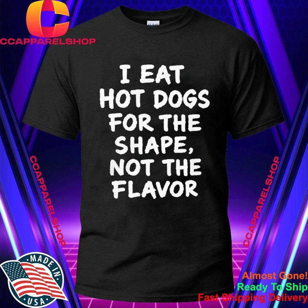 I Eat Hot Dogs For The Shape, Not The Flavor Shirt
