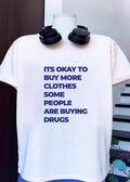 Fashion Statements It Is Okay to Buy More Clothes Some People Are Buying Drugs T-Shirt