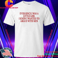 Ever Since I Was A Little Girl I Knew I Wanted To Argue With Men Shirt