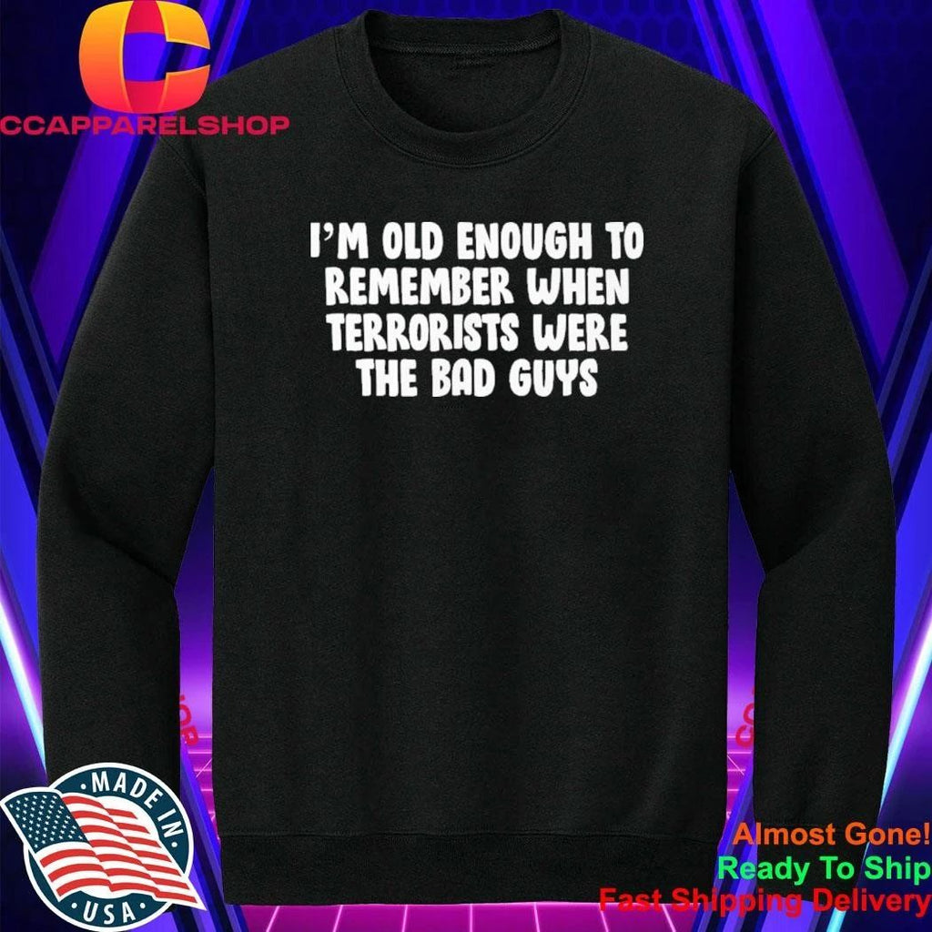 I’m OId Enough To Remember When Terrorists Were The Bad Guys Shirt