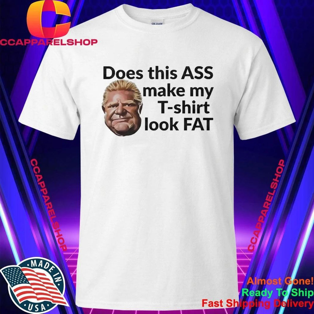 Doug Ford’s Does This Ass Make My T-shirt Look Fat Shirt