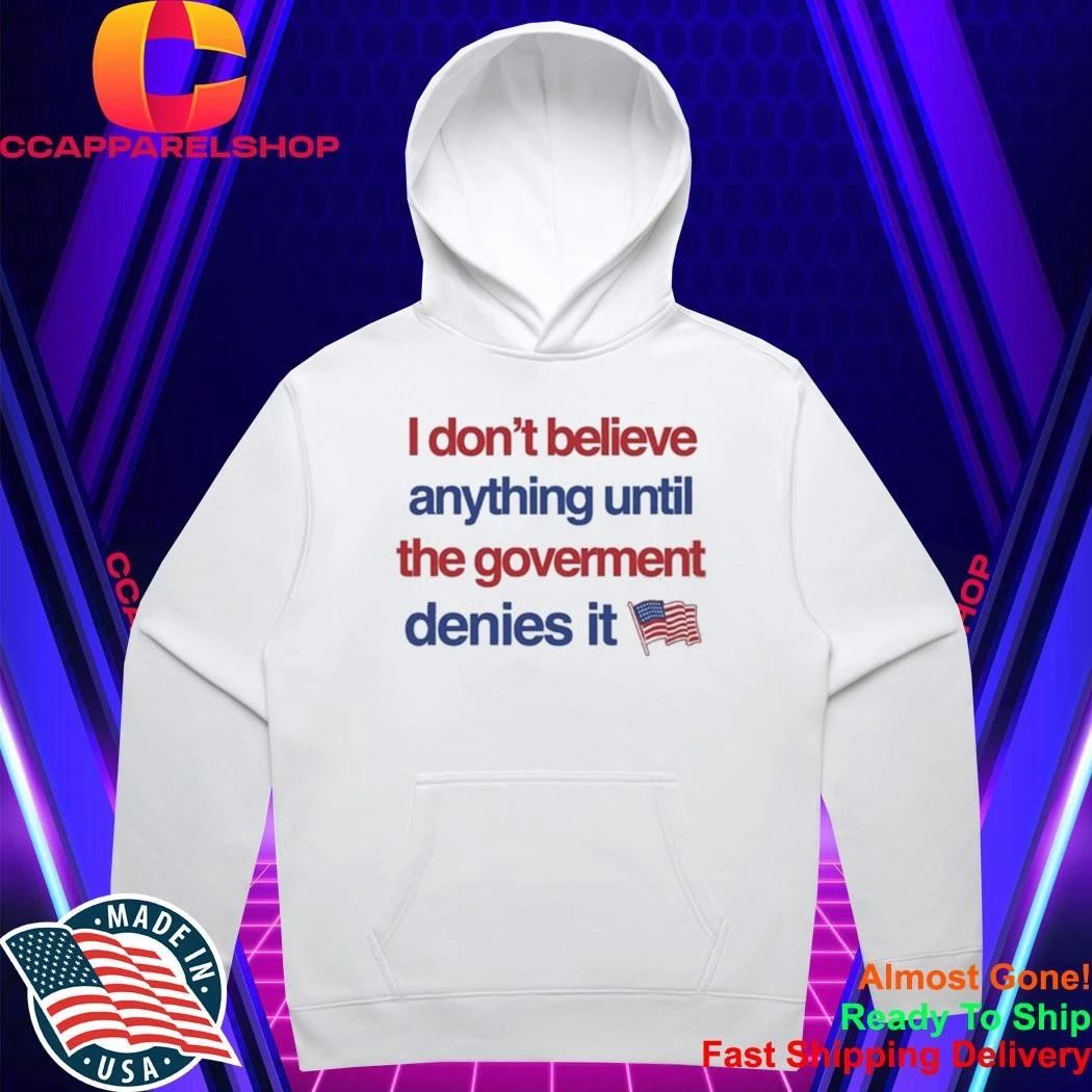 I Don’t Believe Anything Until The Government Denies It Shirt