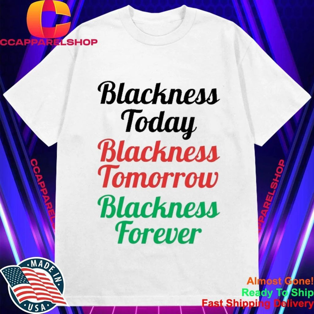 Blackness Today Tomorrow Forever Shirt