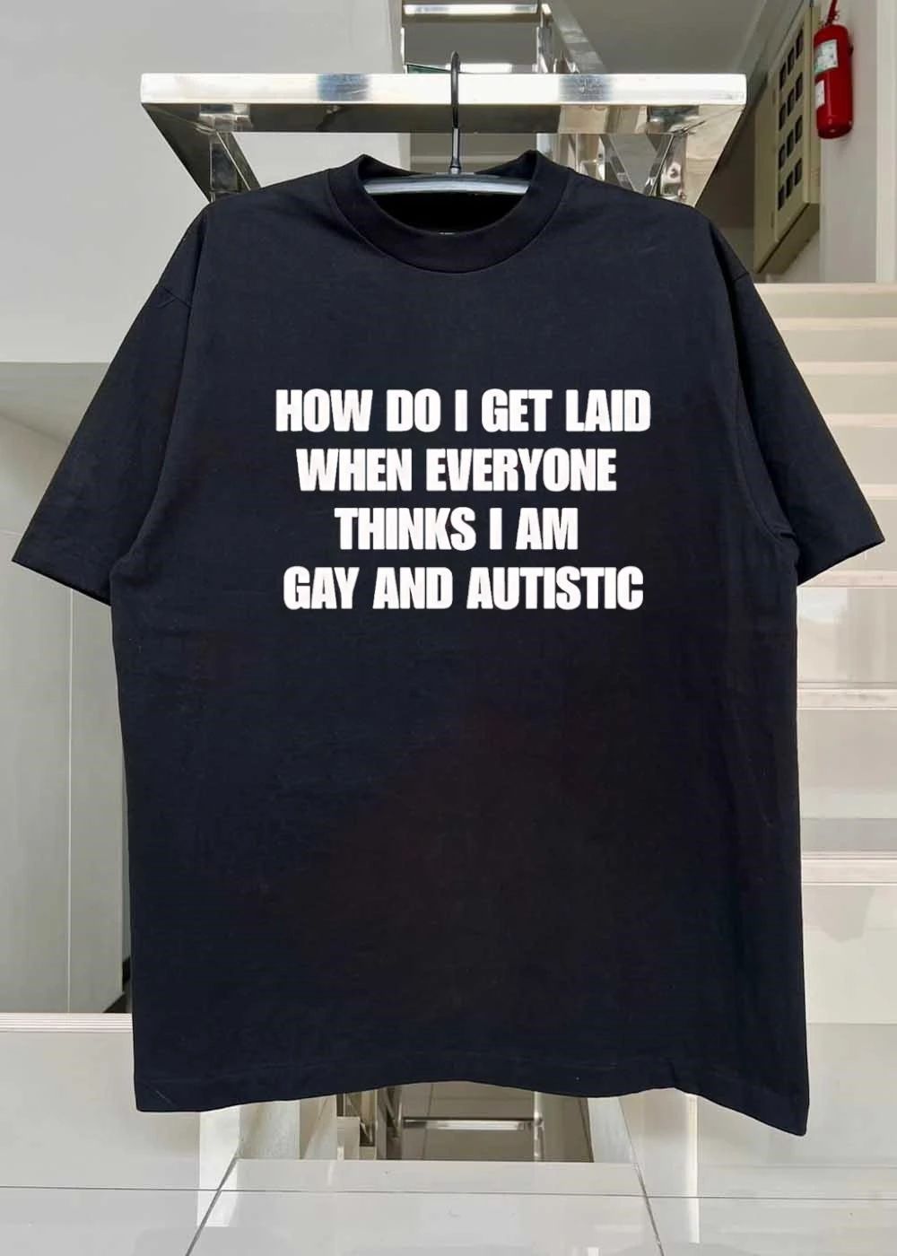 How Do I Get Laid When Everyone Thinks I Am Gay and Autistic T-Shirt