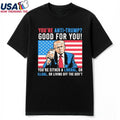 You’re Anti Trump Good For You You’re Either A Liberal, Or ILLgal Or Libing Off The Gov’t T-Shirt