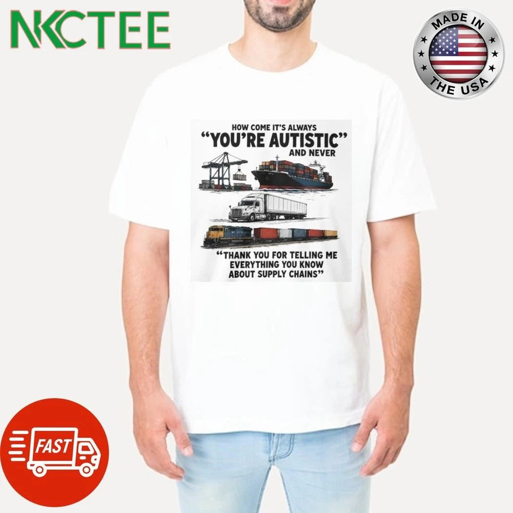 How Come It’s Always You’re Autistic And Never Logistics shirt