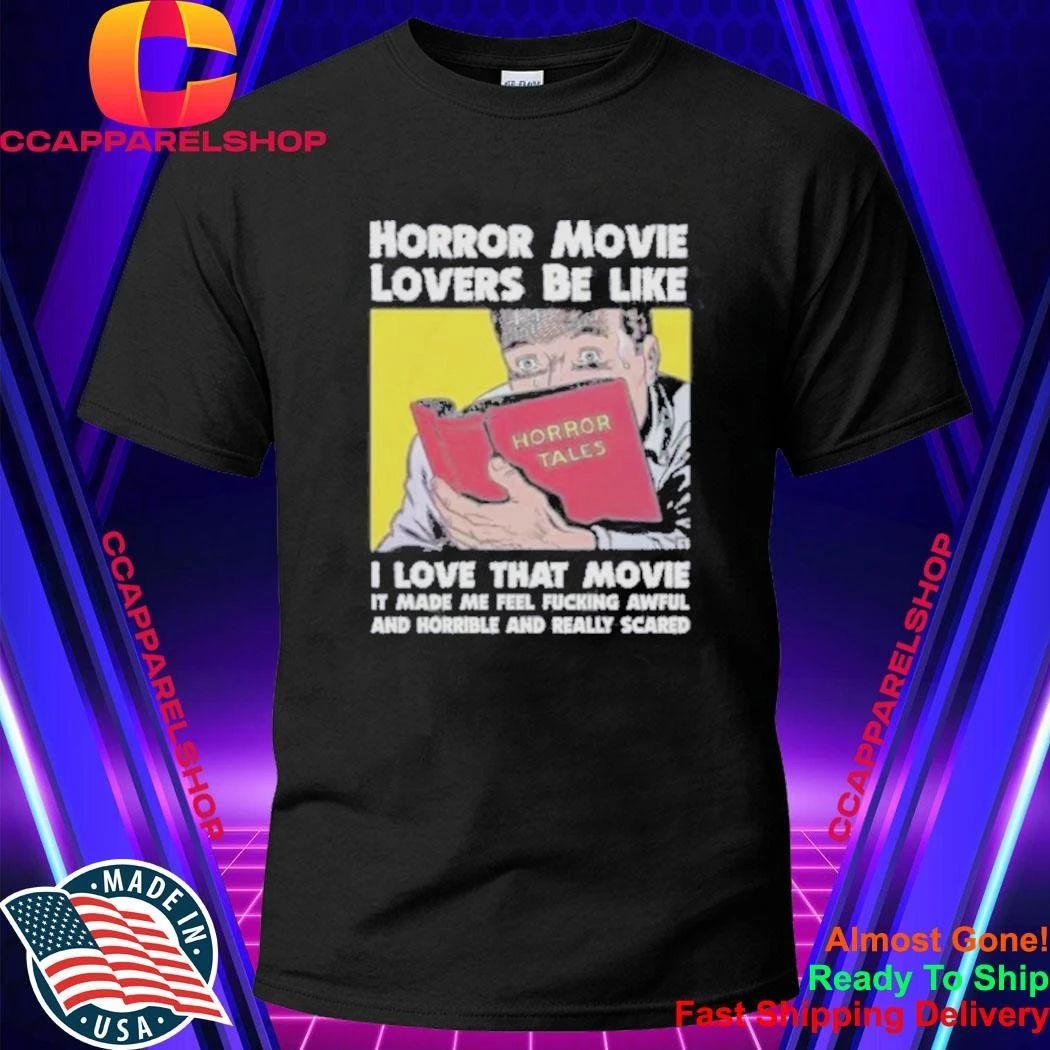 Horror Movie Lovers Be Like I Love That Movie It Made Me Feel Fucking Awful Shirt