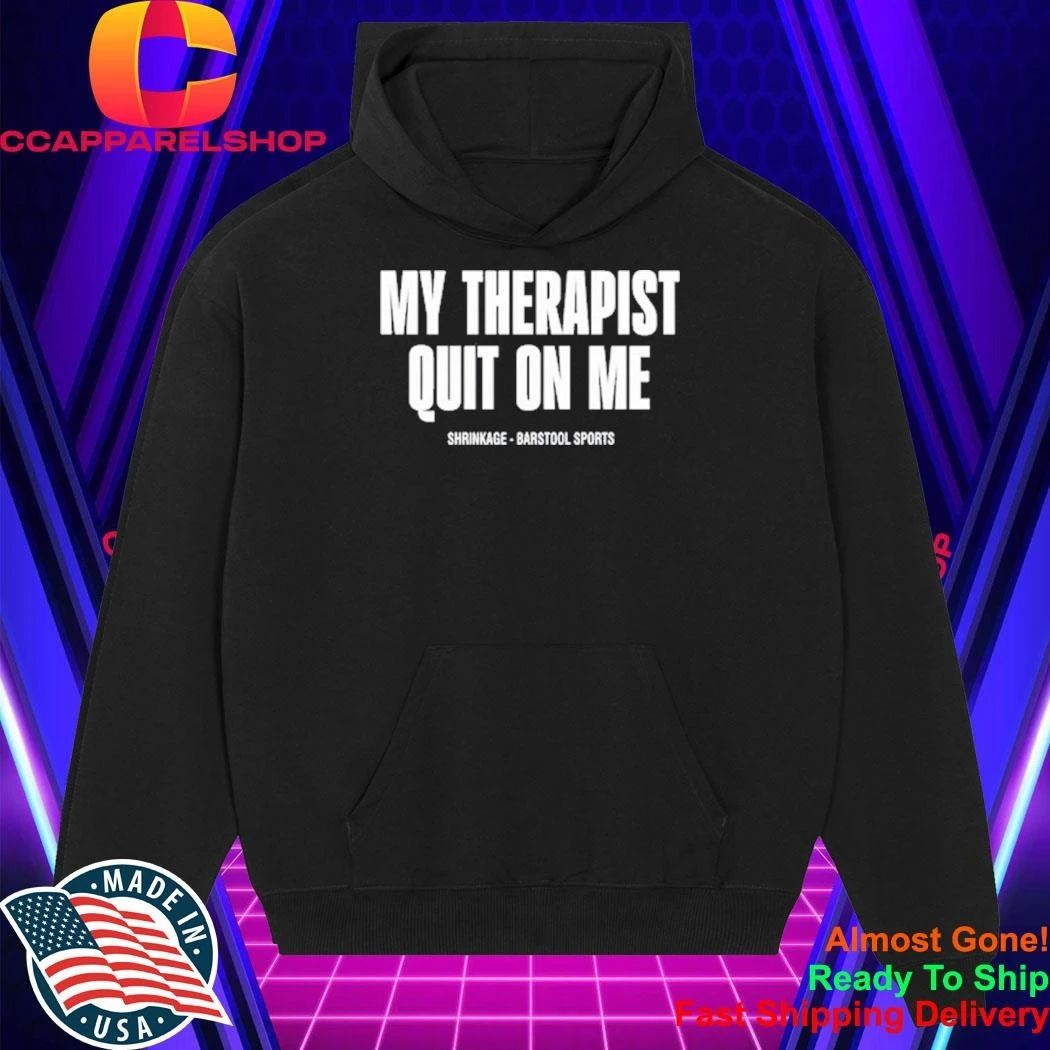 My Therapist Quit On Me Shirt