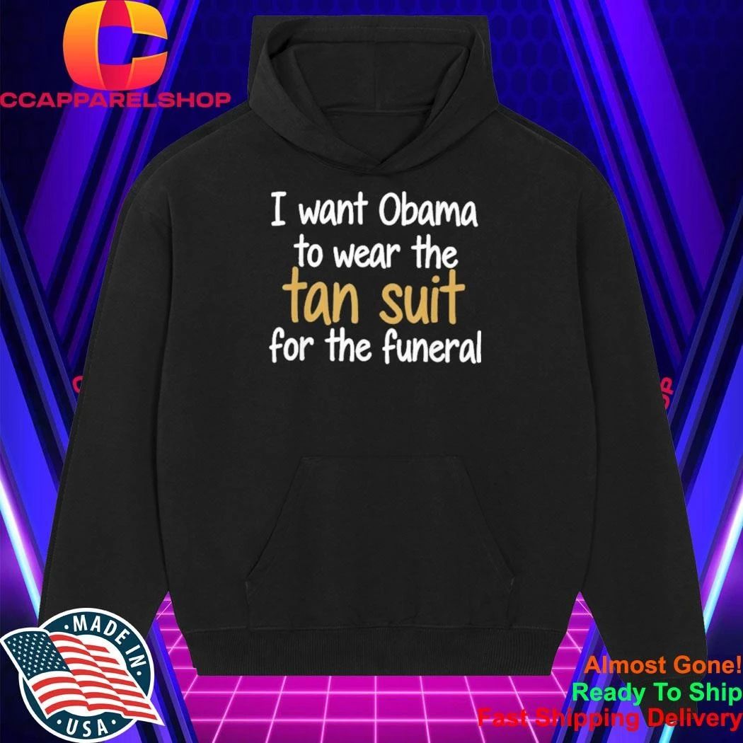 I Want Obama to Wear The Tan Suit for The Funeral Shirt