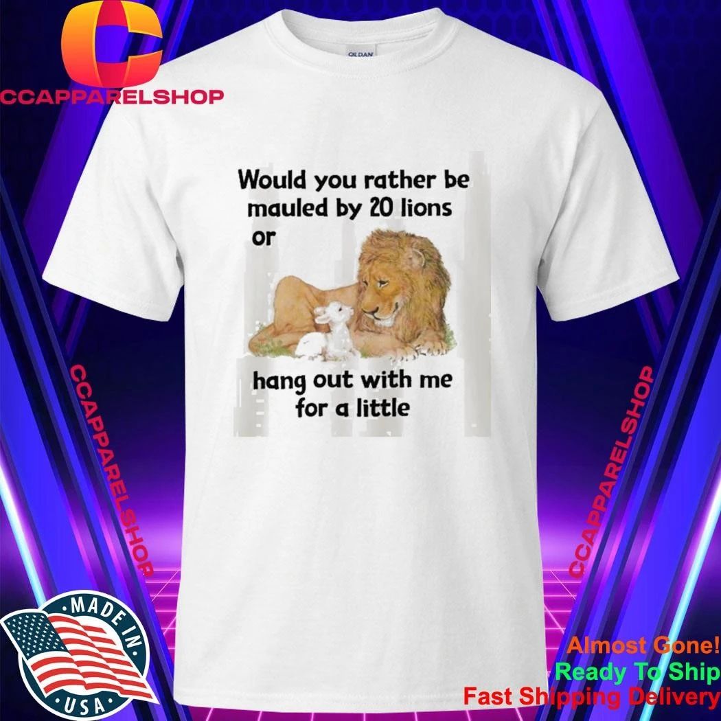 Would You Rather Be Mauled By 20 Lions Shirt
