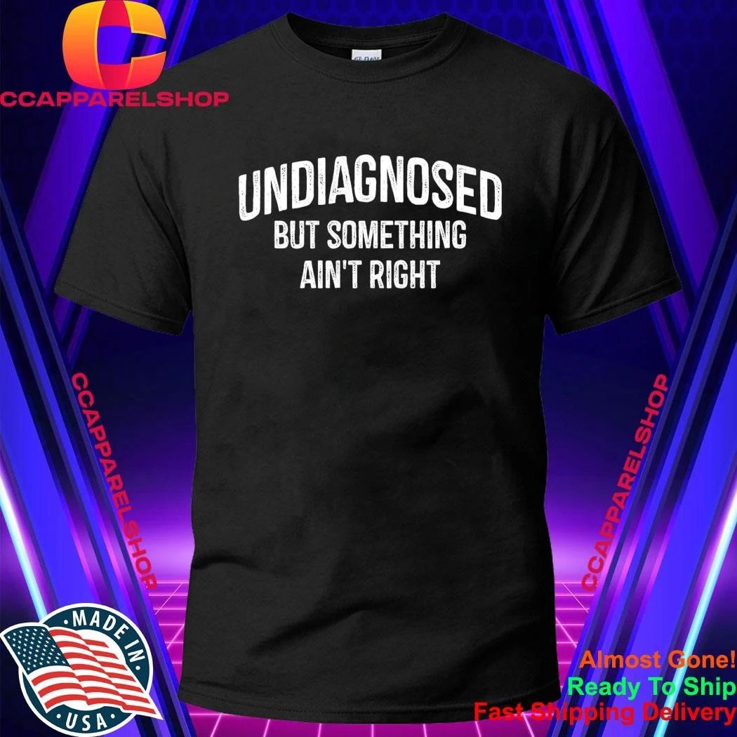 Undiagnosed But Something Ain’t Right Shirt