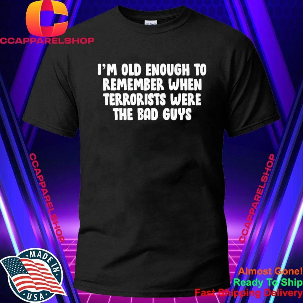I’m OId Enough To Remember When Terrorists Were The Bad Guys Shirt