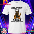 German Shepherd The Next Time Someone Upsets You Just Tell Them To Focus Shirt