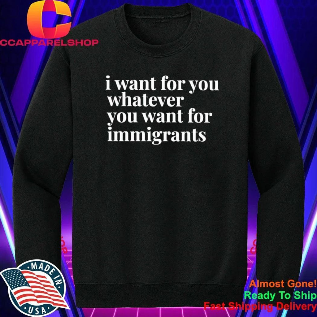 I Want For You Whatever You Want For Immigrants Shirt