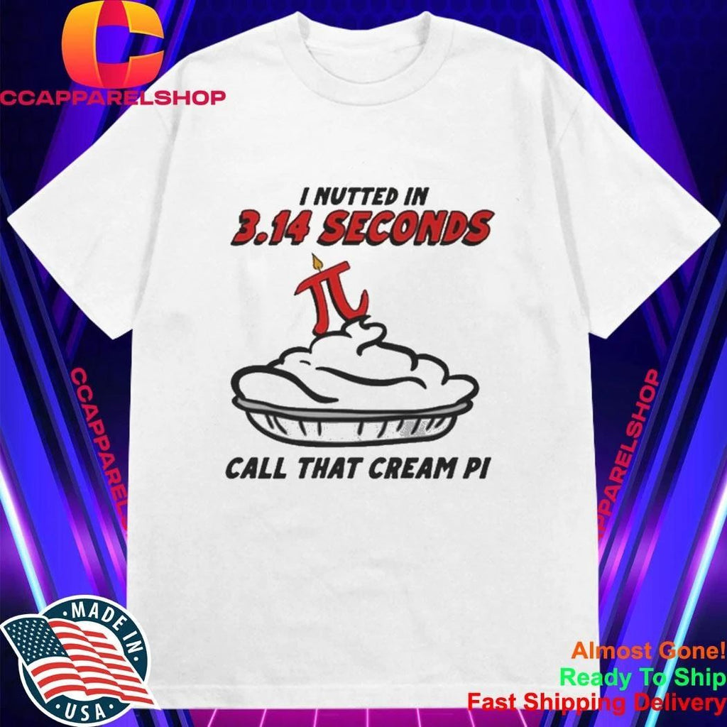 I Nutted In 3.14 Seconds, Call That Cream Pi Shirt