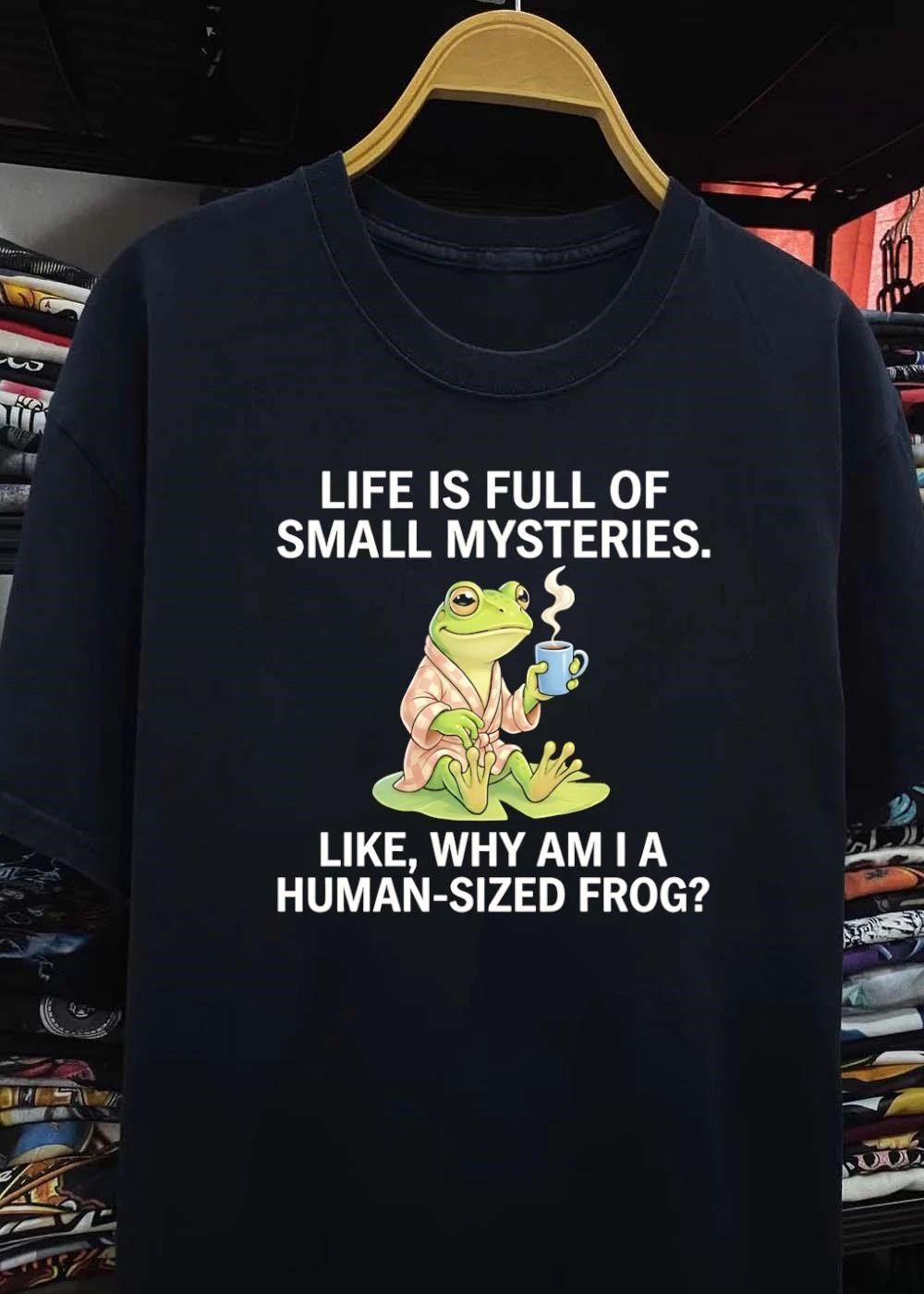 Life Is Full Of Small Mysteries Like Why Am I A Human Sized Frog shirt
