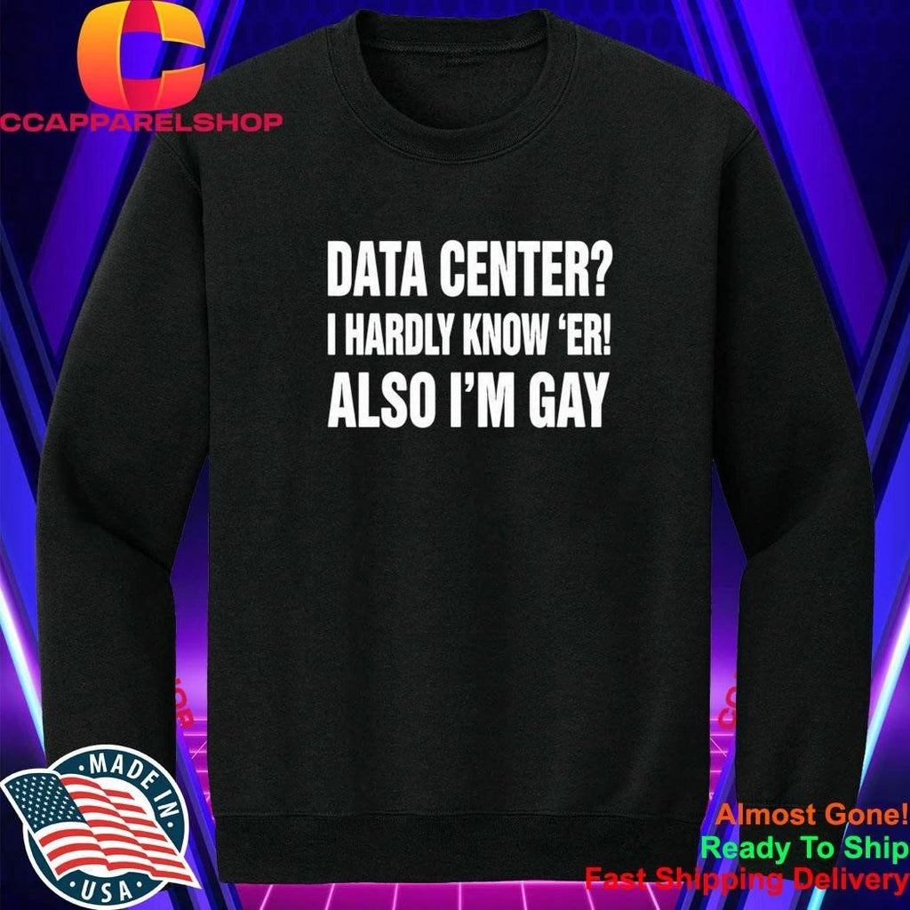 Data Center I Hardly Know Er Also I’m Gay Shirt