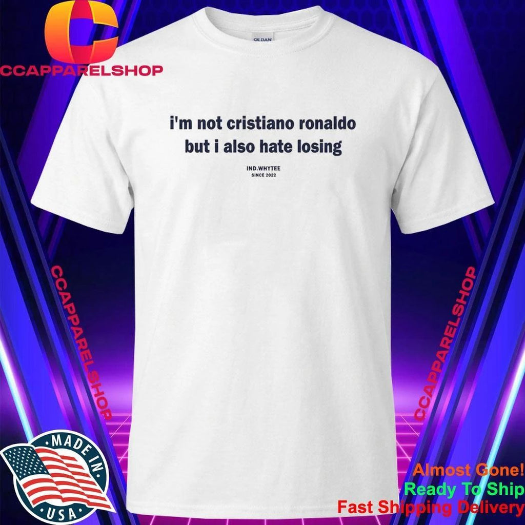 I’m Not Cristiano Ronaldo But I Also Hate Losing Shirt