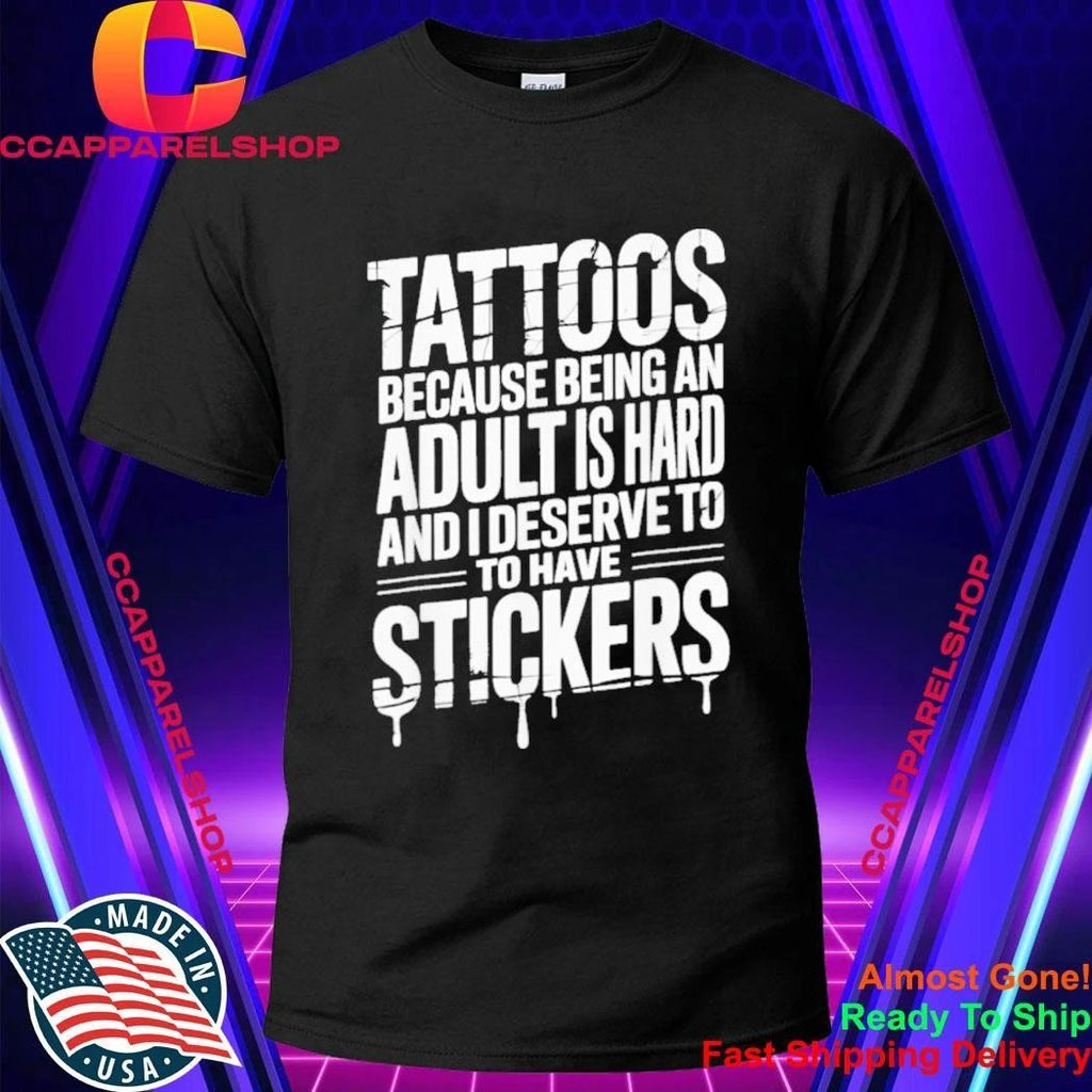 Tattoos Because Being An Adult Is Hard Deserve Shirt