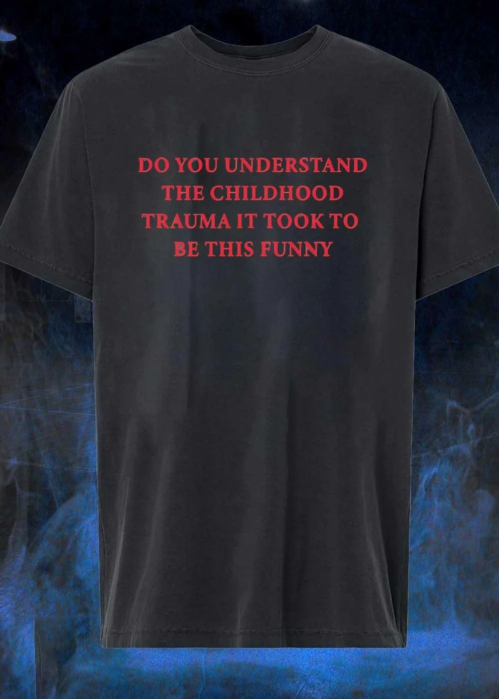 Sarcastic Apparel Trauma Humor Do You Understand the Childhood Trauma It Took to Be This Funny T-Shirt
