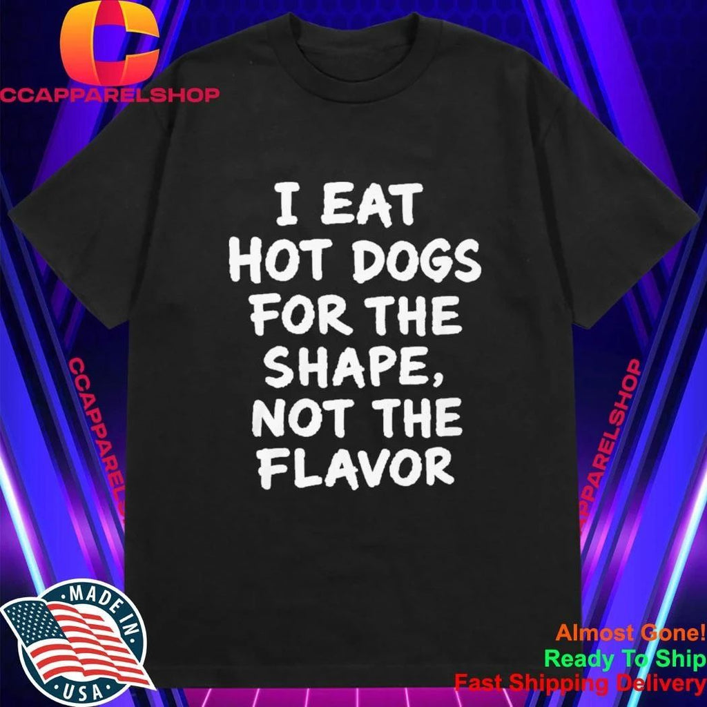 I Eat Hot Dogs For The Shape, Not The Flavor Shirt