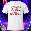 My Taste in Men Is a Form of Self Harm Shirt