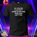 Oh You’Re A Leftist Name Everyone Who Has Left You Shirt
