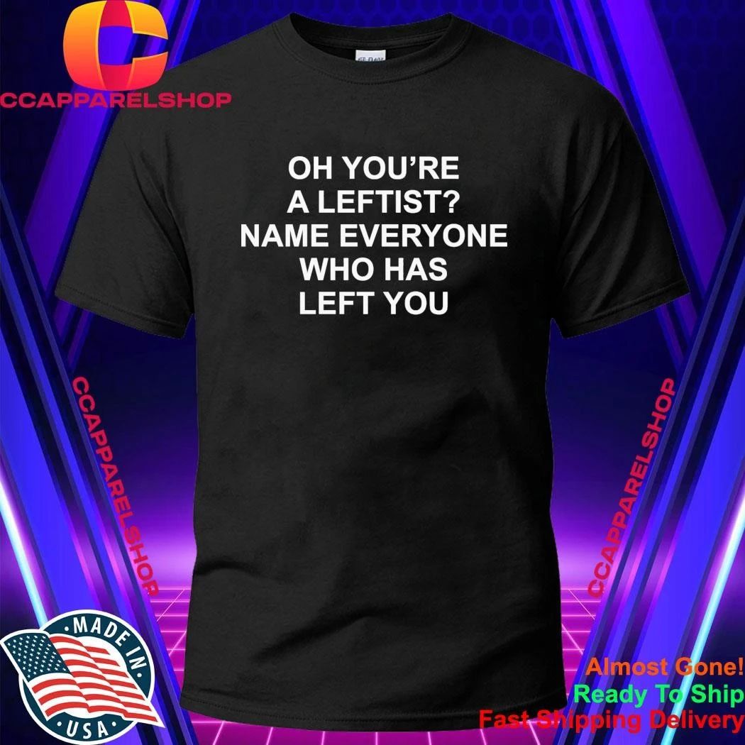 Oh You’Re A Leftist Name Everyone Who Has Left You Shirt