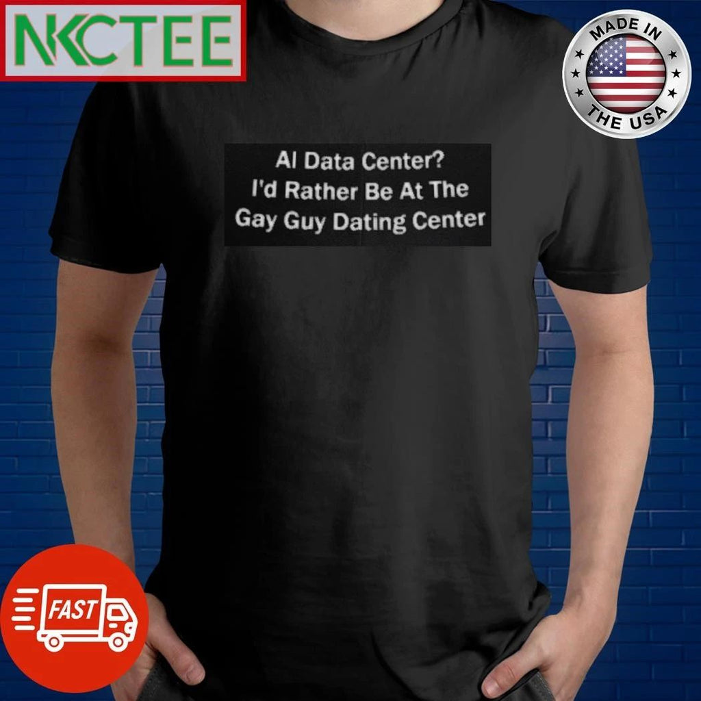 AI Data center I’d Rather Be At The Gay Guy Dating Center shirt