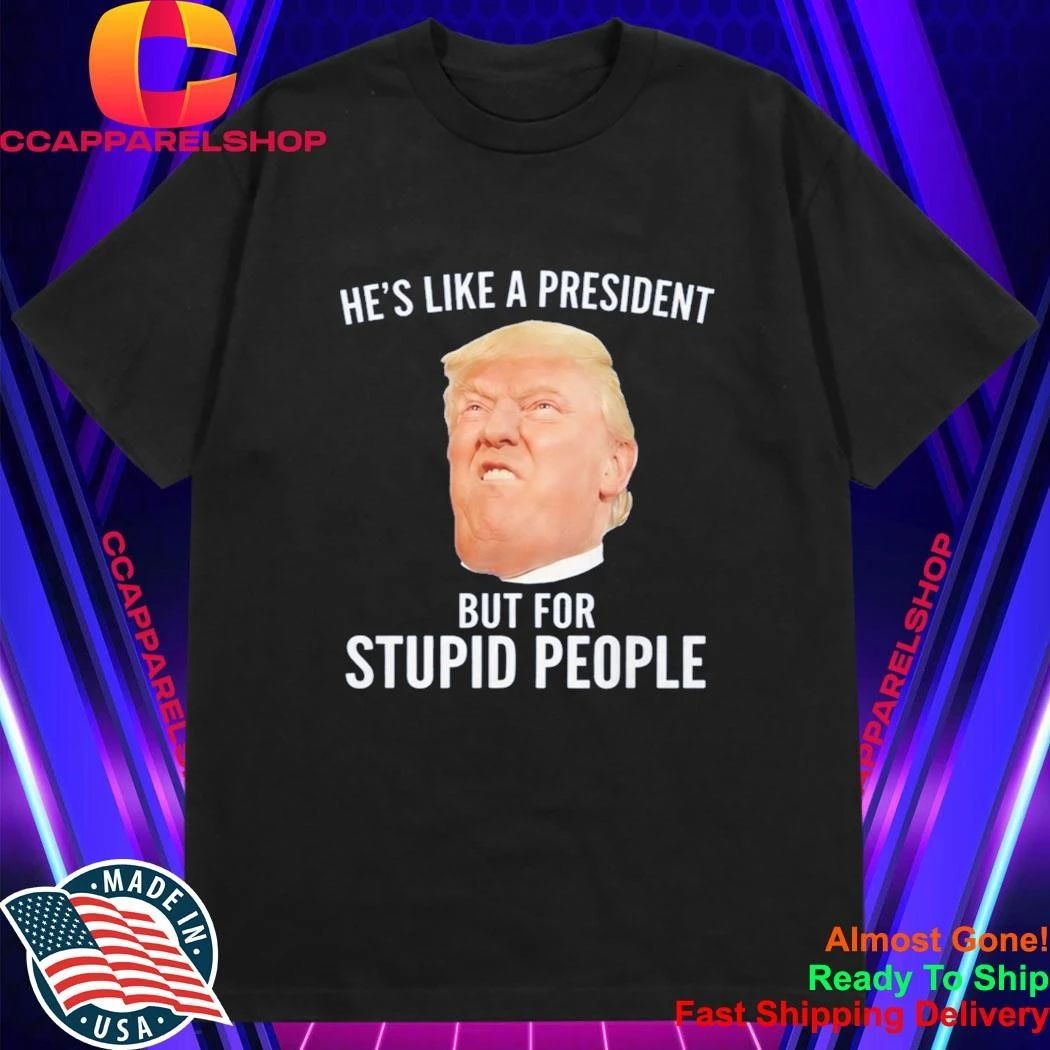 Lucas Sanders Trump He’s Like A President But For Stupid People Shirt