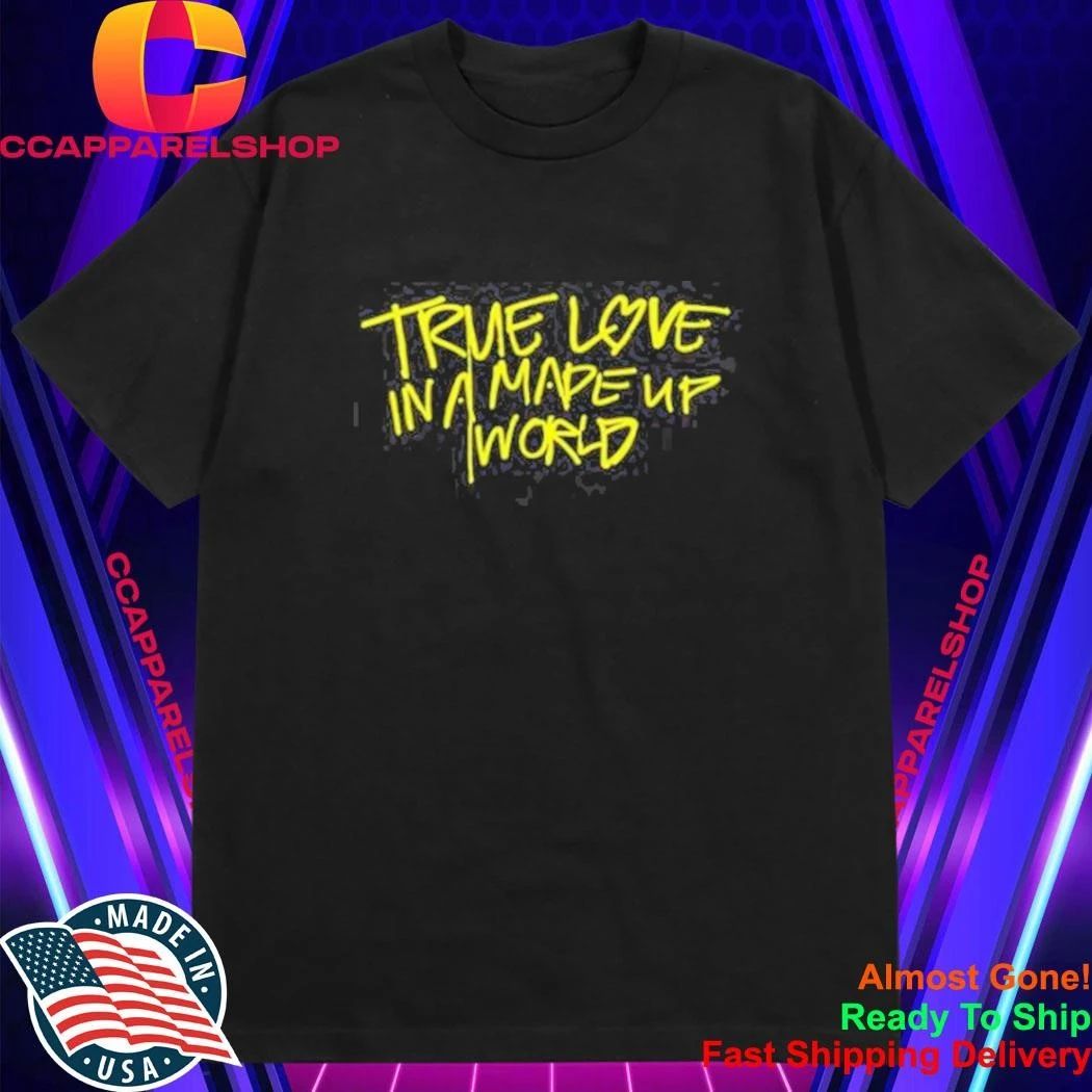 True Love In A Made Up World Shirt
