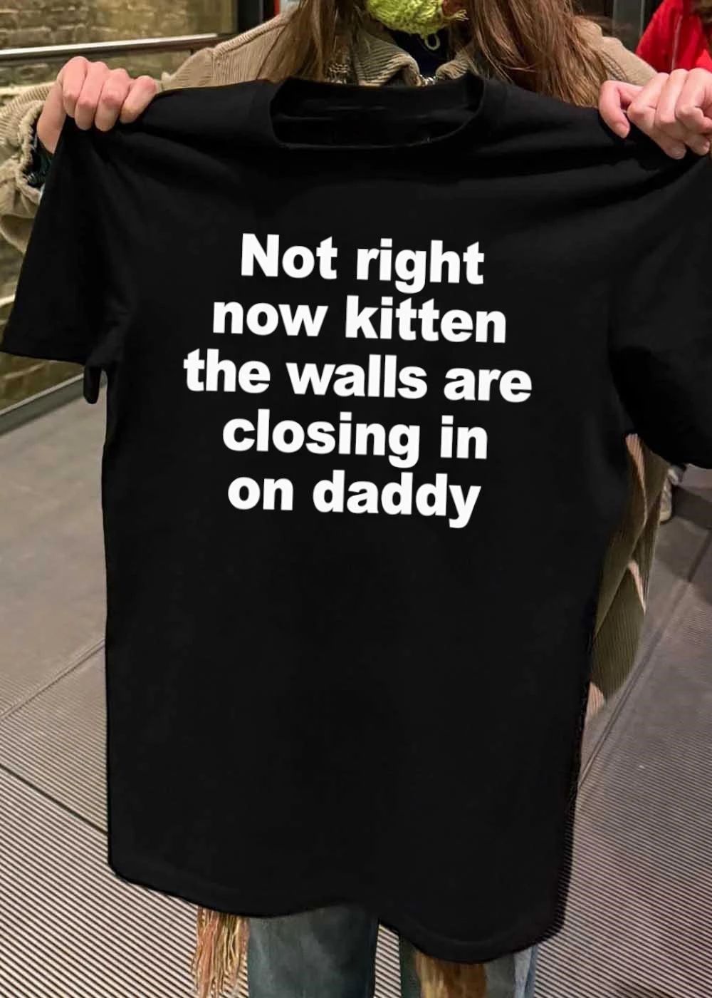Not right now kitten the walls are closing in on daddy shirt