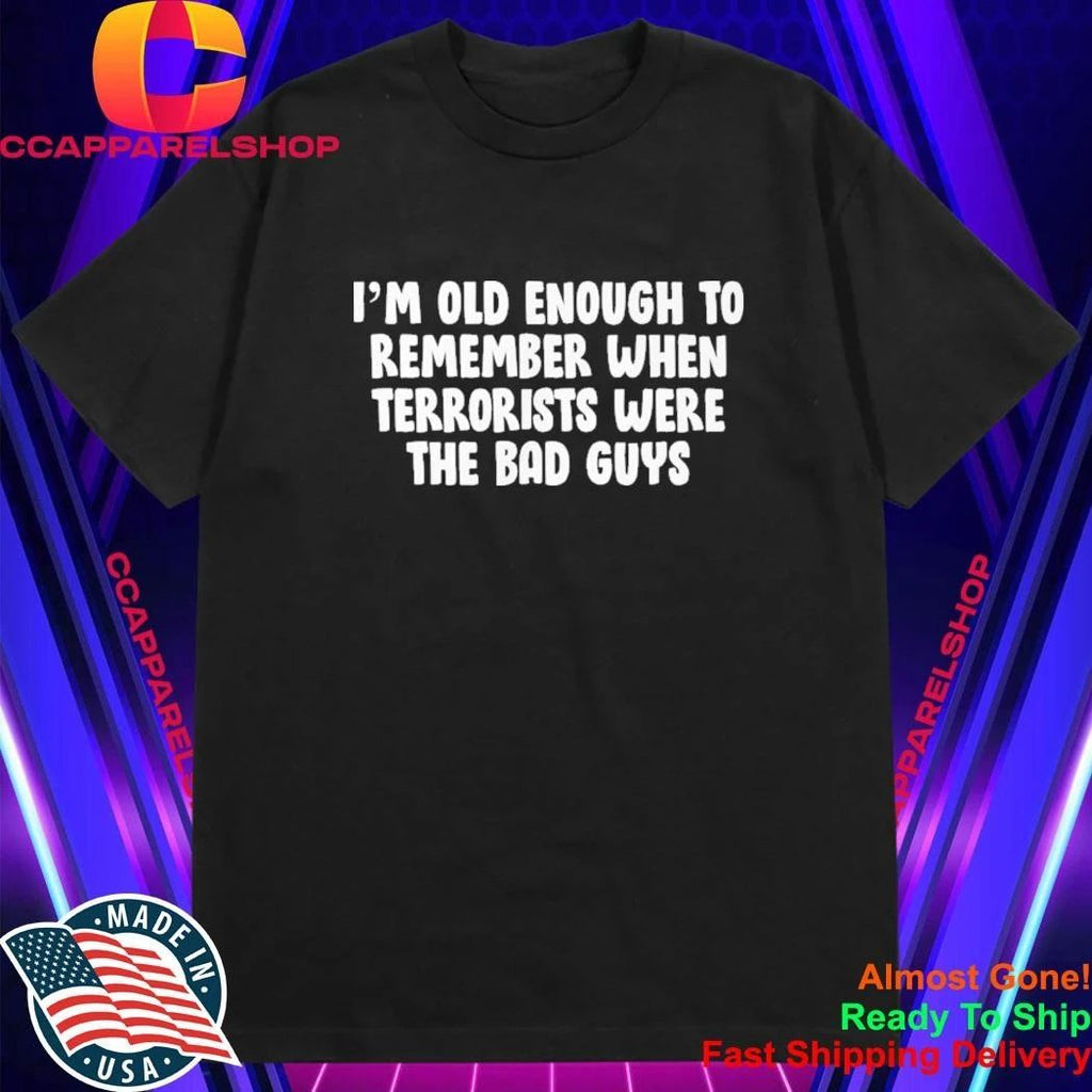 I’m OId Enough To Remember When Terrorists Were The Bad Guys Shirt