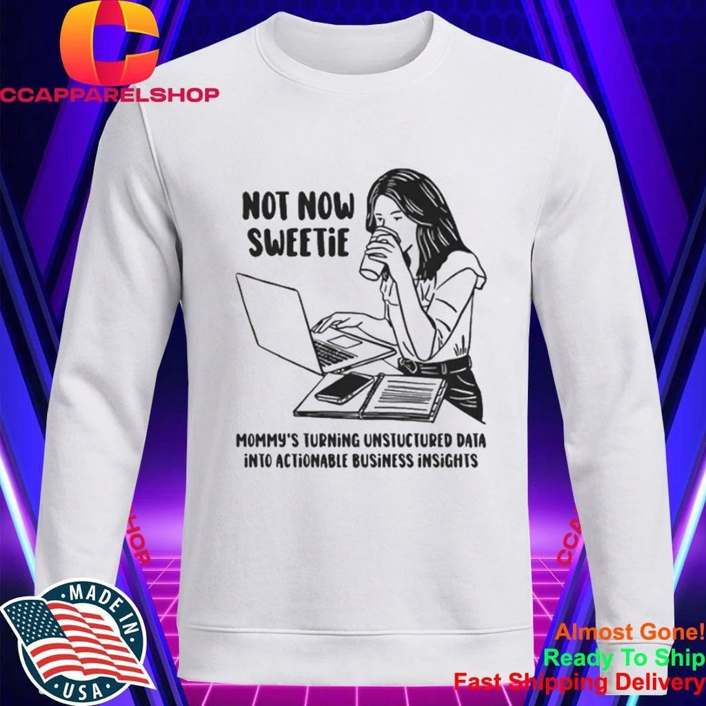 Not Now Sweetie Mommy’s Turning Unstructured Data Into Actionable Business Shirt