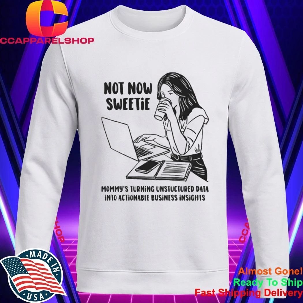 Not Now Sweetie Mommy’s Turning Unstructured Data Into Actionable Business Shirt