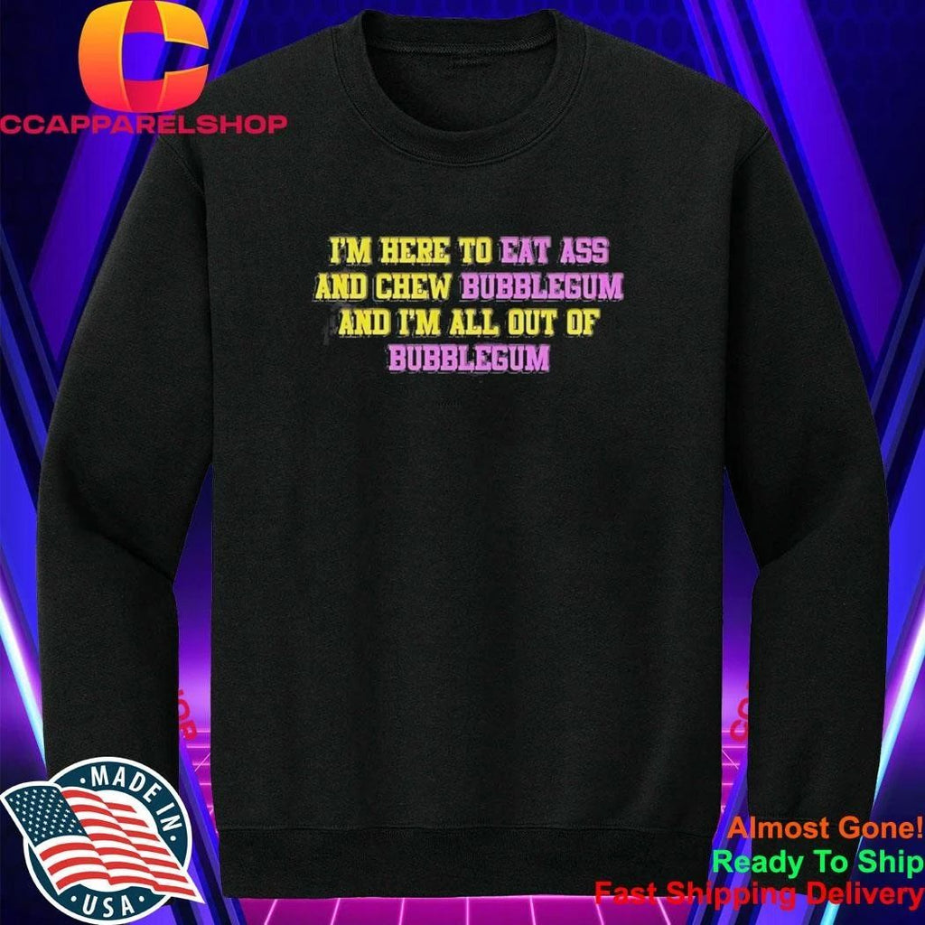 I’m Here To Eat Ass And Chew Bubblegum And I’m All Out Of Bubblegum Shirt