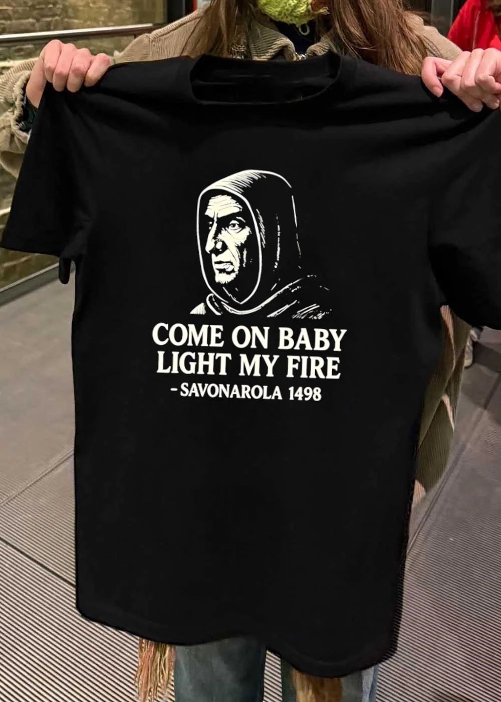 Come On Baby Light My Fire Savonarola 1498 Historical Quote shirt