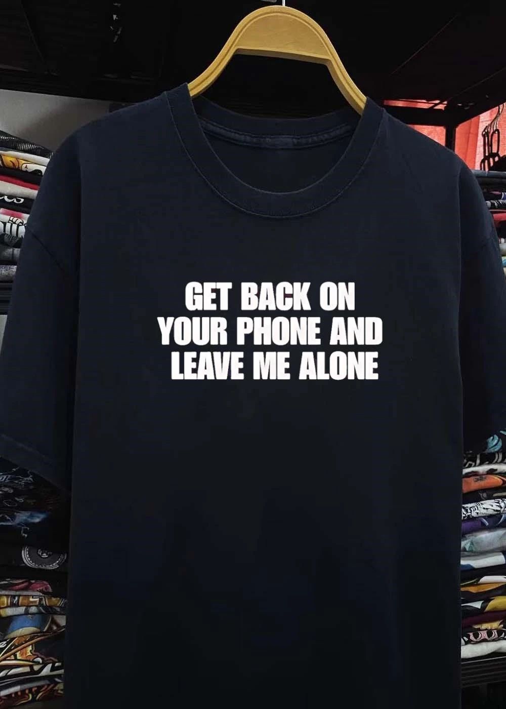 Get Back on Your Phone and Leave Me Alone T-Shirt