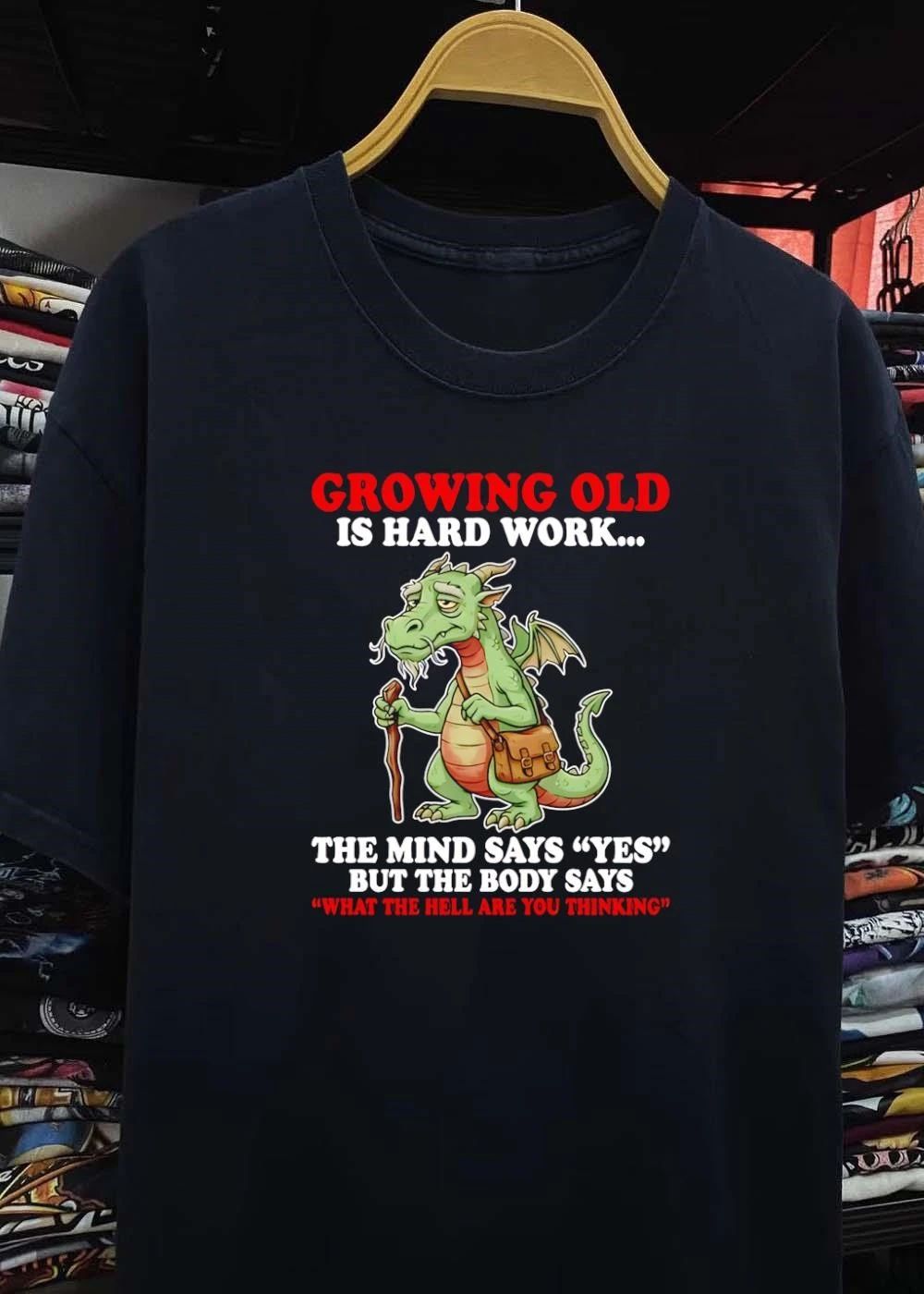 Growing Old Is Hard Work The Mind Says Yes But The Body Says What The Hell Are You Thinking Dragon T-Shirt