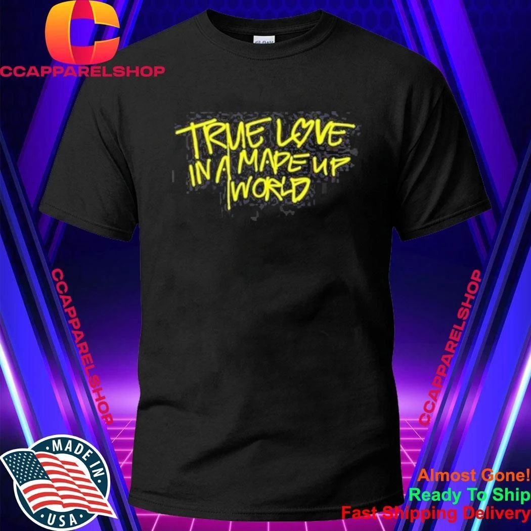 True Love In A Made Up World Shirt